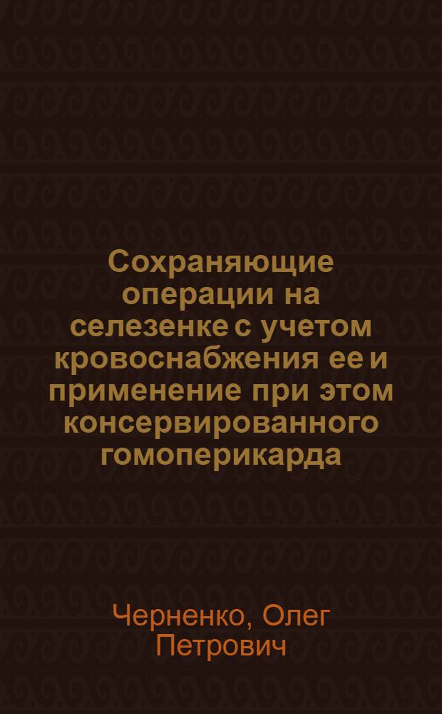 Сохраняющие операции на селезенке с учетом кровоснабжения ее и применение при этом консервированного гомоперикарда : Автореф. дис. на соискание учен. степени канд. мед. наук : (777)