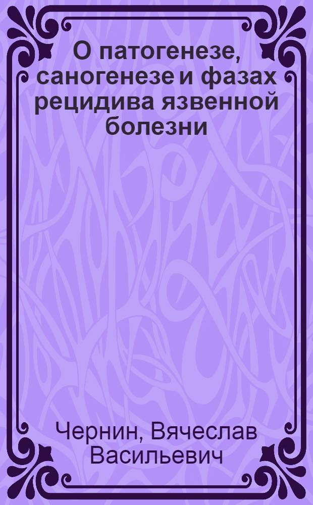 О патогенезе, саногенезе и фазах рецидива язвенной болезни : (Клинико-эксперим. исследование) : Автореф. дис. на соискание учен. степени д-ра мед. наук : (754)