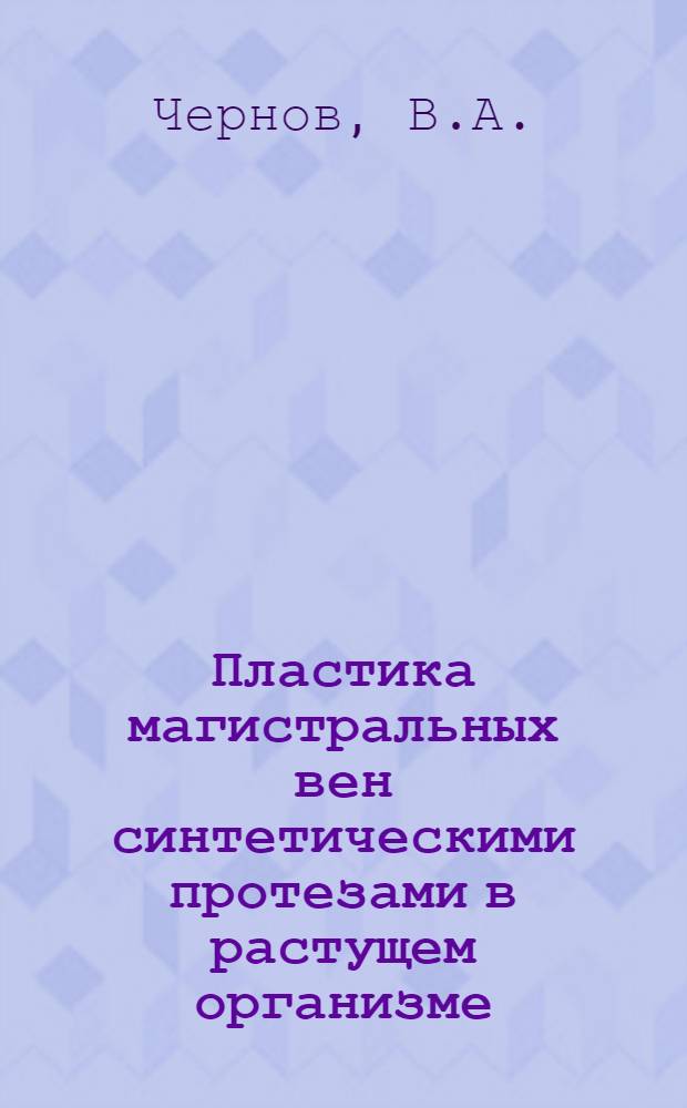 Пластика магистральных вен синтетическими протезами в растущем организме : (Эксперим.-морфол. исследование) : Автореф. дис. на соискание учен. степени канд. мед. наук : (777)