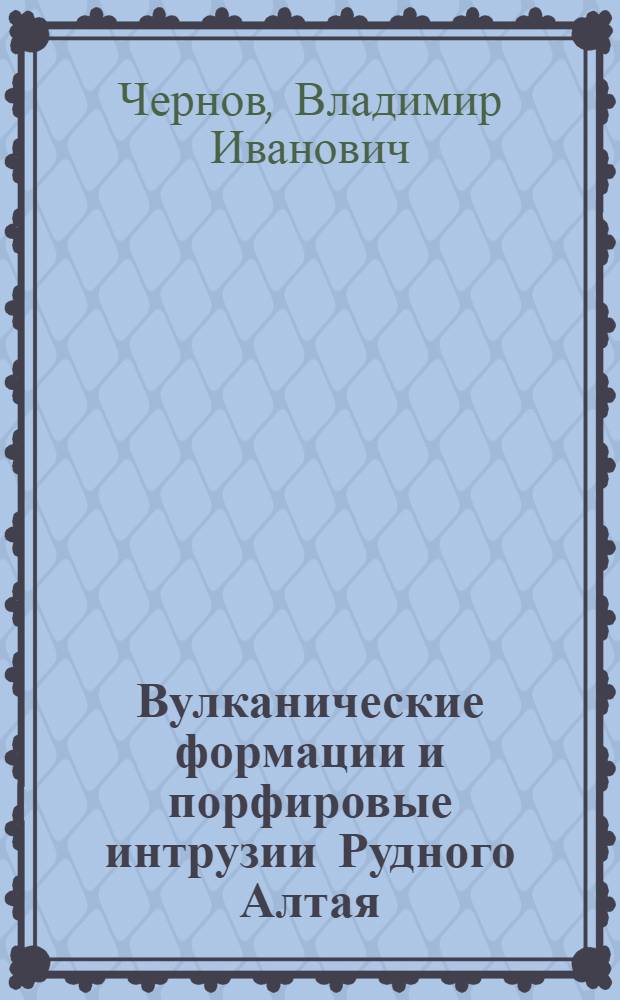 Вулканические формации и порфировые интрузии Рудного Алтая