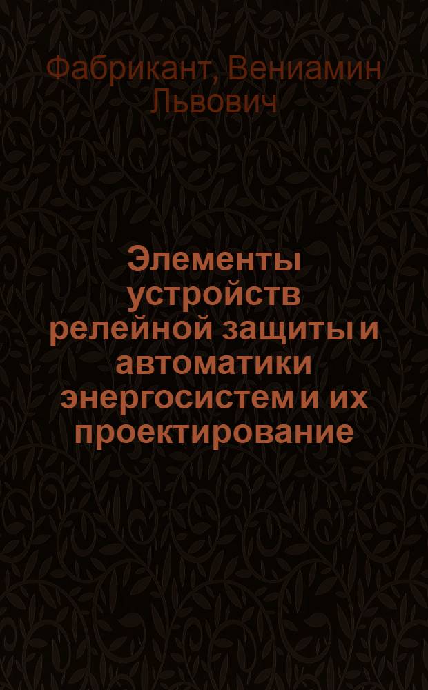 Элементы устройств релейной защиты и автоматики энергосистем и их проектирование : Учеб. пособие для электротехн. специальностей вузов