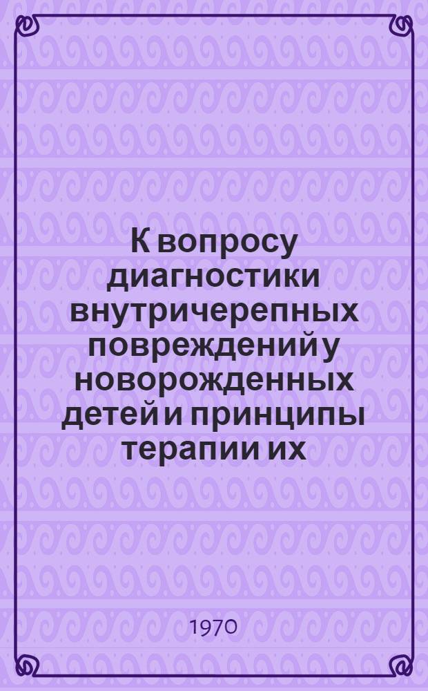 К вопросу диагностики внутричерепных повреждений у новорожденных детей и принципы терапии их : Автореферат дис. на соискание учен. степени д-ра мед. наук : (758)