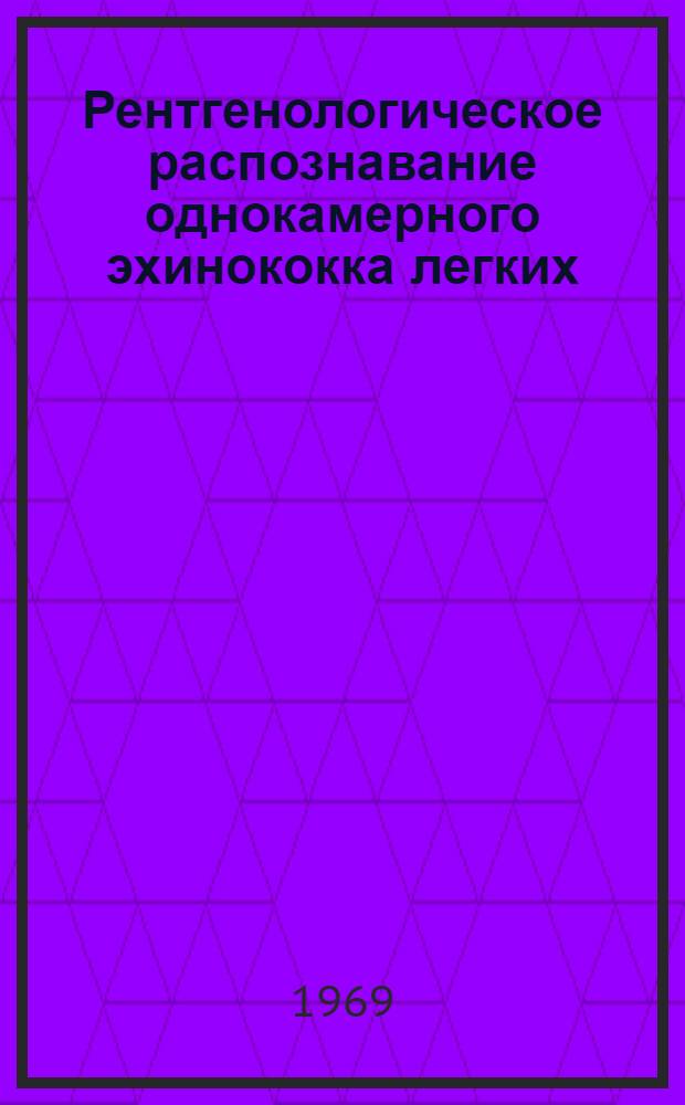 Рентгенологическое распознавание однокамерного эхинококка легких : (Клинико-рентгенол. исследования)