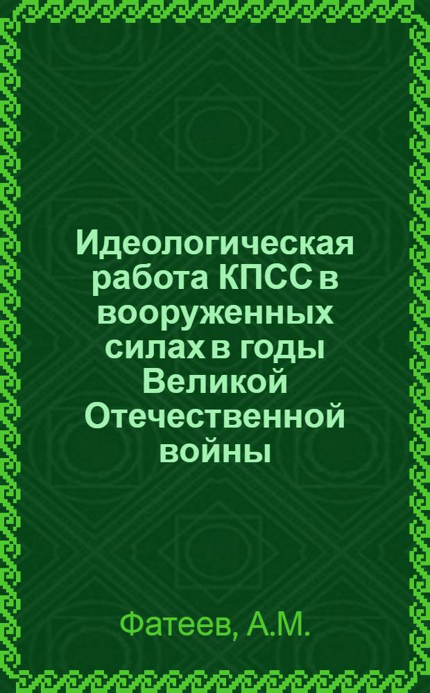 Идеологическая работа КПСС в вооруженных силах в годы Великой Отечественной войны. (1941-1945 гг.) : Лекционные записки