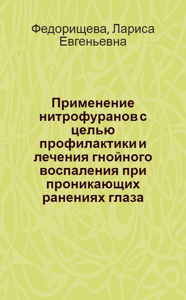 Применение нитрофуранов с целью профилактики и лечения гнойного воспаления при проникающих ранениях глаза : Автореф. дис. на соиск. учен. степени канд. мед. наук : (14.00.08)