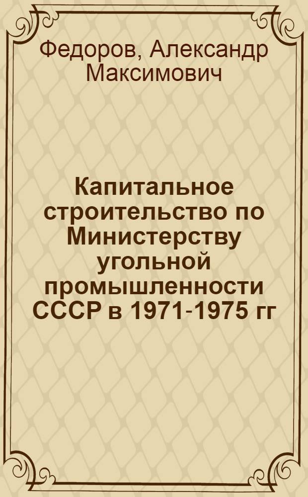 Капитальное строительство по Министерству угольной промышленности СССР в 1971-1975 гг. : (Метод. указание по экон. образованию)