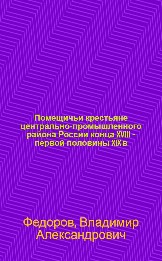 Помещичьи крестьяне центрально-промышленного района России конца XVIII - первой половины XIX в.
