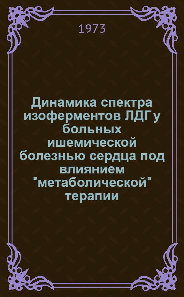Динамика спектра изоферментов ЛДГ у больных ишемической болезнью сердца под влиянием "метаболической" терапии : (Клинико-лаб. исследование) : Автореф. дис. на соиск. учен. степени канд. мед. наук : (14.00.05)