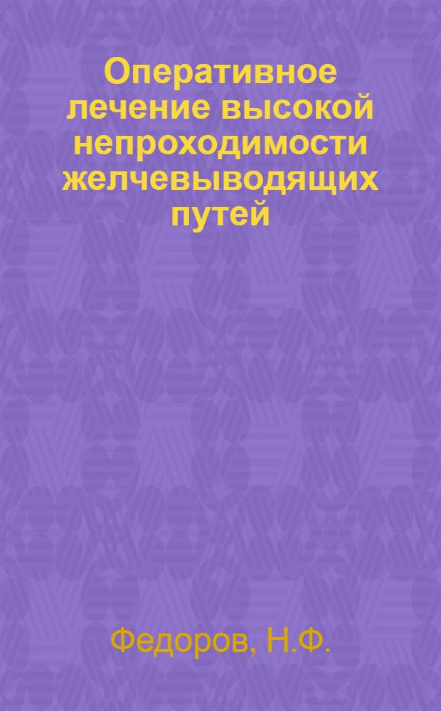 Оперативное лечение высокой непроходимости желчевыводящих путей : (Анатом., эксперим. и клинич. исследование) : Автореф. дис. на соискание учен. степени канд. мед. наук : (777)