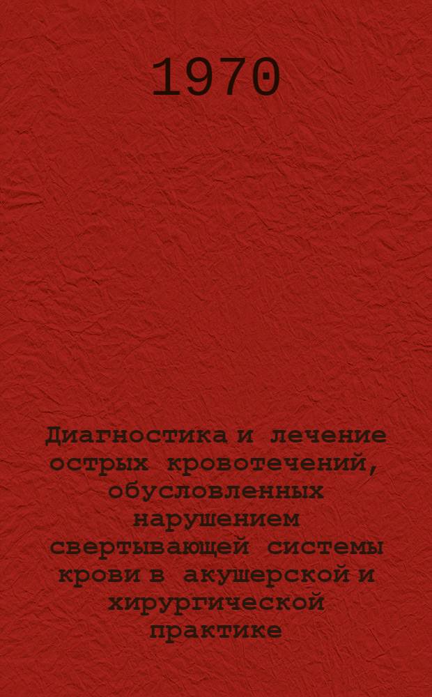 Диагностика и лечение острых кровотечений, обусловленных нарушением свертывающей системы крови в акушерской и хирургической практике : Автореф. дис. на соискание учен. степени д-ра мед. наук : (750)