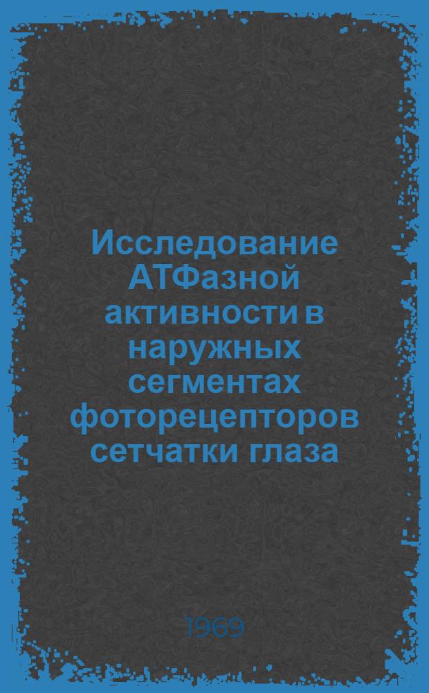 Исследование АТФазной активности в наружных сегментах фоторецепторов сетчатки глаза : Автореф. дис. на соискание учен. степени канд. биол. наук : (091)