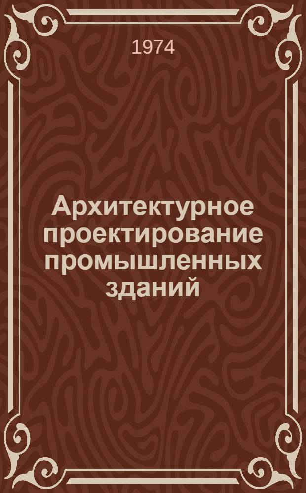 Архитектурное проектирование промышленных зданий : Учеб. пособие для специальности 1202 "Пром. и гражд. стр-во"