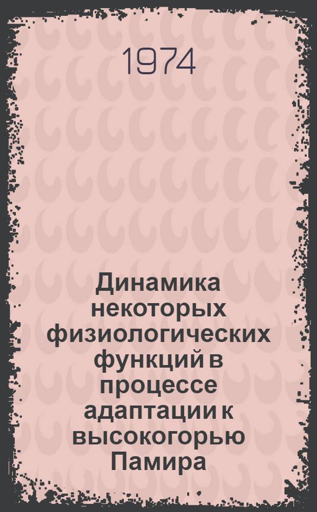 Динамика некоторых физиологических функций в процессе адаптации к высокогорью Памира (высота 3960-4200 м) : Автореф. дис. на соиск. учен. степени канд. мед. наук : (14.00.05)