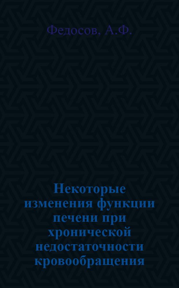 Некоторые изменения функции печени при хронической недостаточности кровообращения, особенно в ранних фазах ее : Автореф. дис. на соискание учен. степени канд. мед. наук : (754)