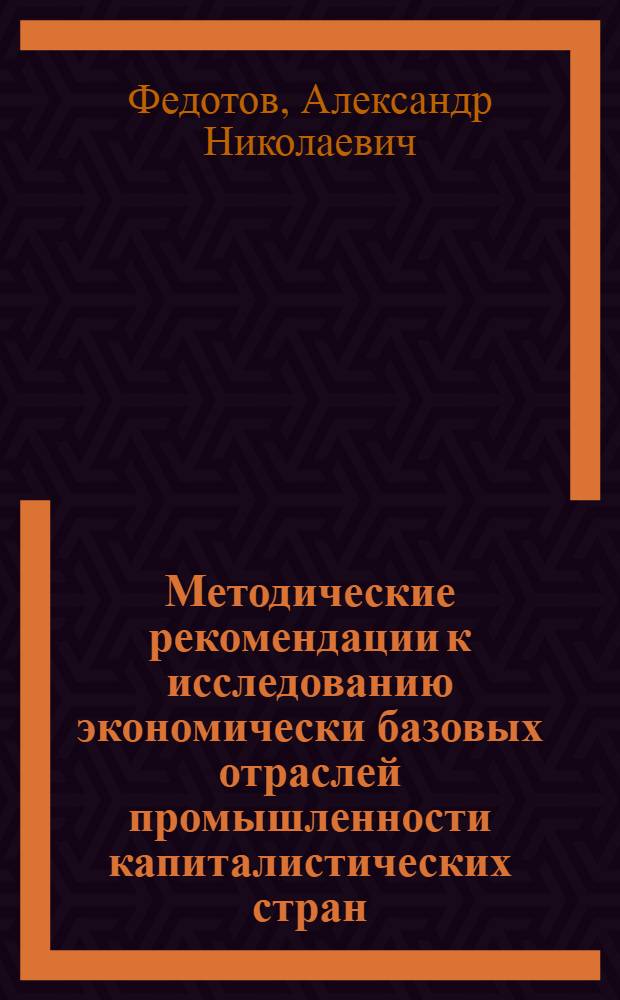 Методические рекомендации к исследованию экономически базовых отраслей промышленности капиталистических стран