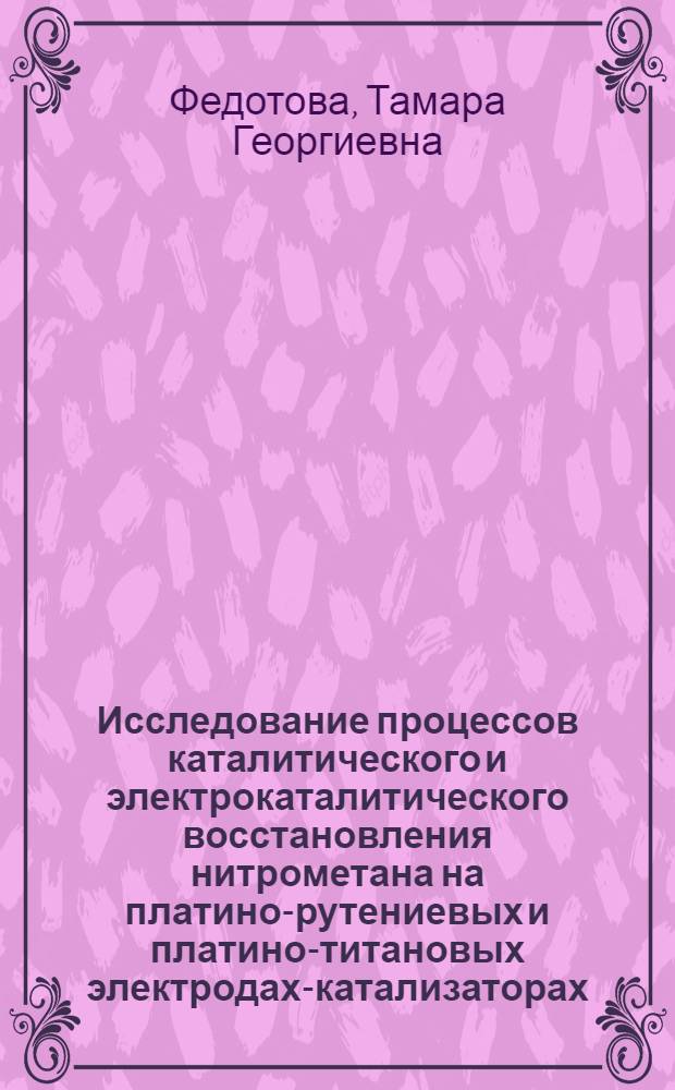 Исследование процессов каталитического и электрокаталитического восстановления нитрометана на платино-рутениевых и платино-титановых электродах-катализаторах : Автореф. дис. на соискание учен. степени канд. хим. наук : (073)