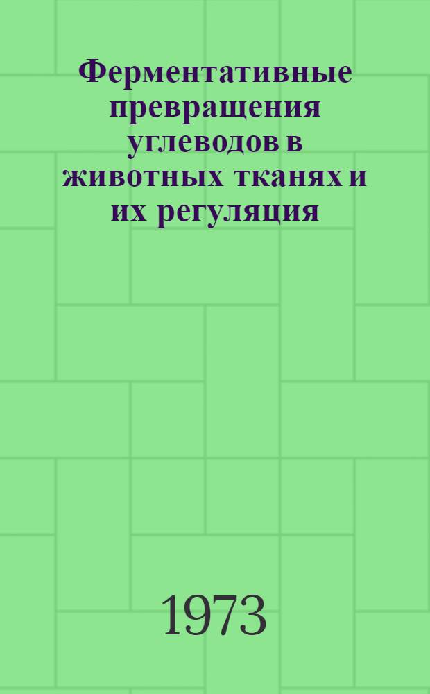 Ферментативные превращения углеводов в животных тканях и их регуляция : Второй объед. симпозиум : Тезисы докл. Ленинград, 14-17 мая 1973 г