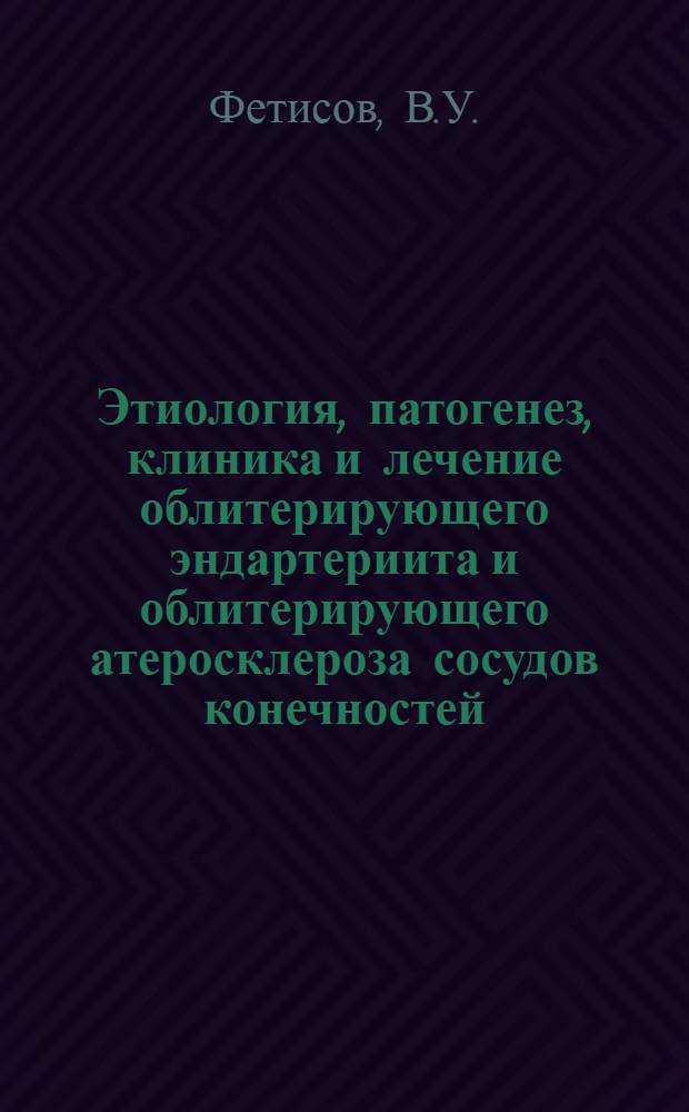 Этиология, патогенез, клиника и лечение облитерирующего эндартериита и облитерирующего атеросклероза сосудов конечностей : (Клинико-эксперим. и патогистол. исследование) : Автореф. дис. на соискание учен. степени д-ра мед. наук : (777)