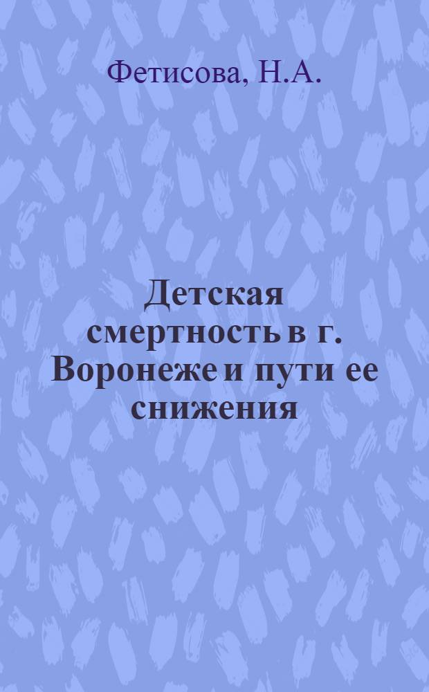 Детская смертность в г. Воронеже и пути ее снижения : Автореф. дис. на соискание учен. степени канд. мед. наук : (784)