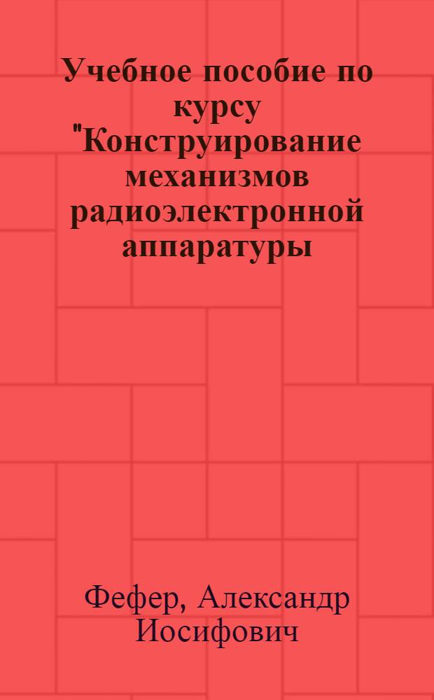 Учебное пособие по курсу "Конструирование механизмов радиоэлектронной аппаратуры. (Проектирование лентопротяжных механизмов)"