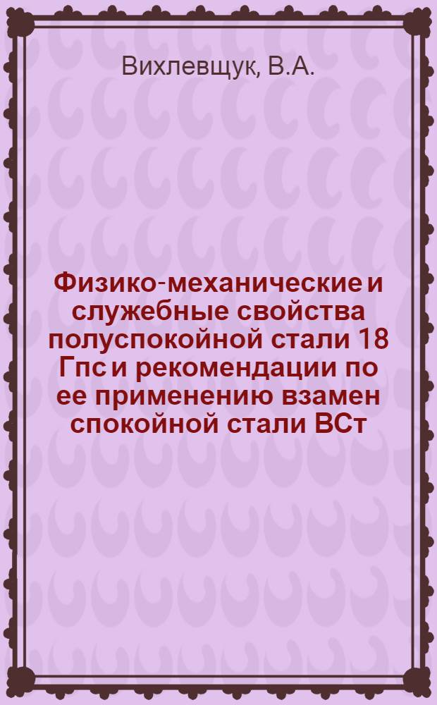 Физико-механические и служебные свойства полуспокойной стали 18 Гпс и рекомендации по ее применению взамен спокойной стали ВСт. Зсп в сварных металлических конструкциях