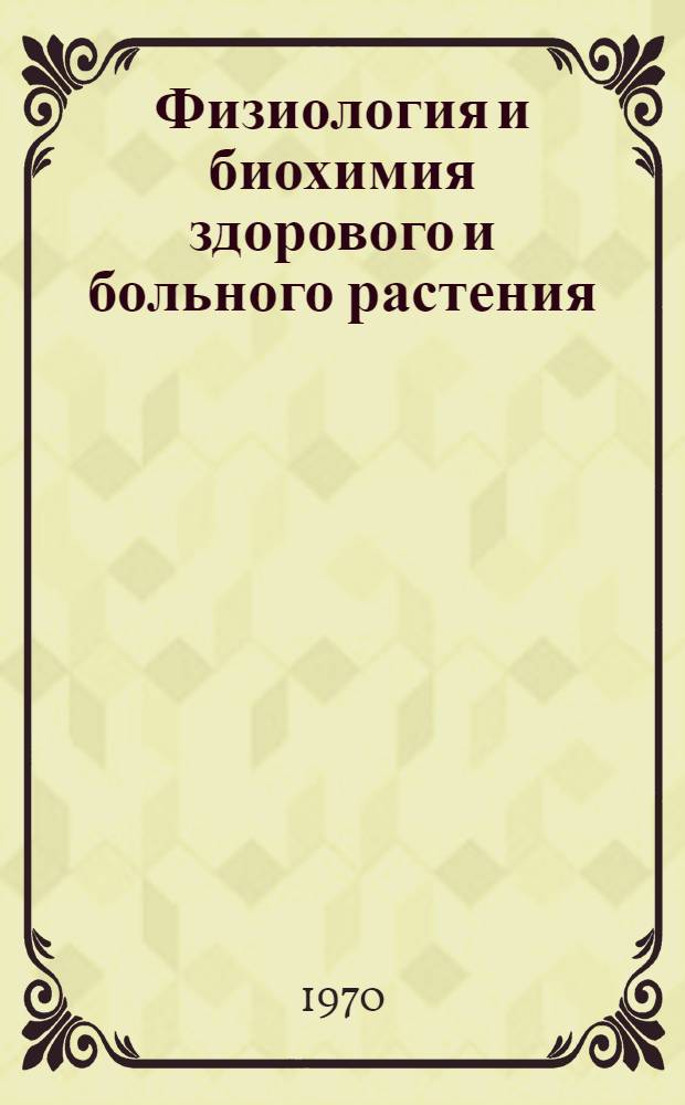 Физиология и биохимия здорового и больного растения : Сборник статей : К 70-летию со дня рождения проф. Б.А. Рубина