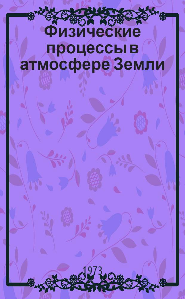Физические процессы в атмосфере Земли : (Труды молодых ученых)