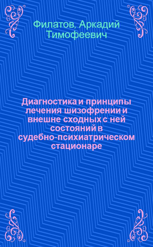 Диагностика и принципы лечения шизофрении и внешне сходных с ней состояний в судебно-психиатрическом стационаре : Автореф. дис. на соискание учен. степени д-ра мед. наук : (14.767)
