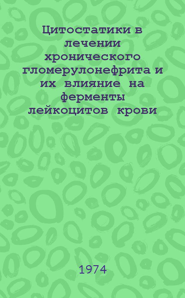 Цитостатики в лечении хронического гломерулонефрита и их влияние на ферменты лейкоцитов крови : Автореф. дис. на соиск. учен. степени канд. мед. наук : (14.00.05)