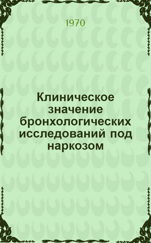 Клиническое значение бронхологических исследований под наркозом : Автореф. дис. на соискание учен. степени д-ра мед. наук : (777)