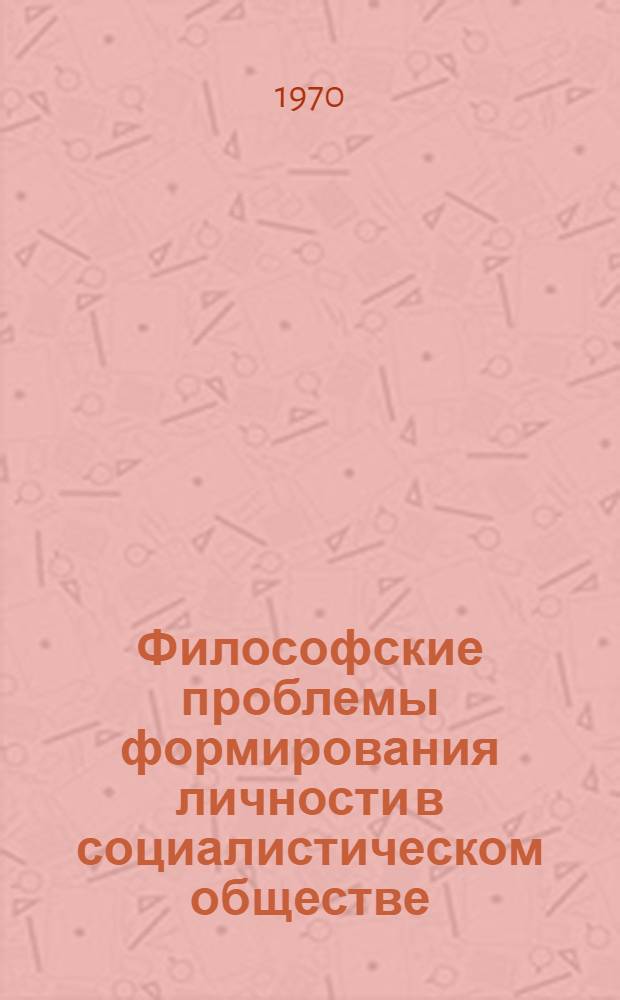 Философские проблемы формирования личности в социалистическом обществе : Сборник статей