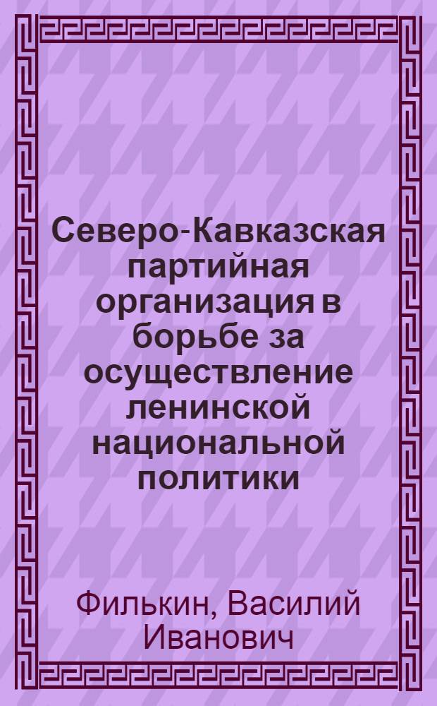 Северо-Кавказская партийная организация в борьбе за осуществление ленинской национальной политики. (1917-1936 гг.)