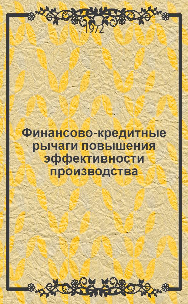Финансово-кредитные рычаги повышения эффективности производства : Материалы семинара. Февр. 1972 г