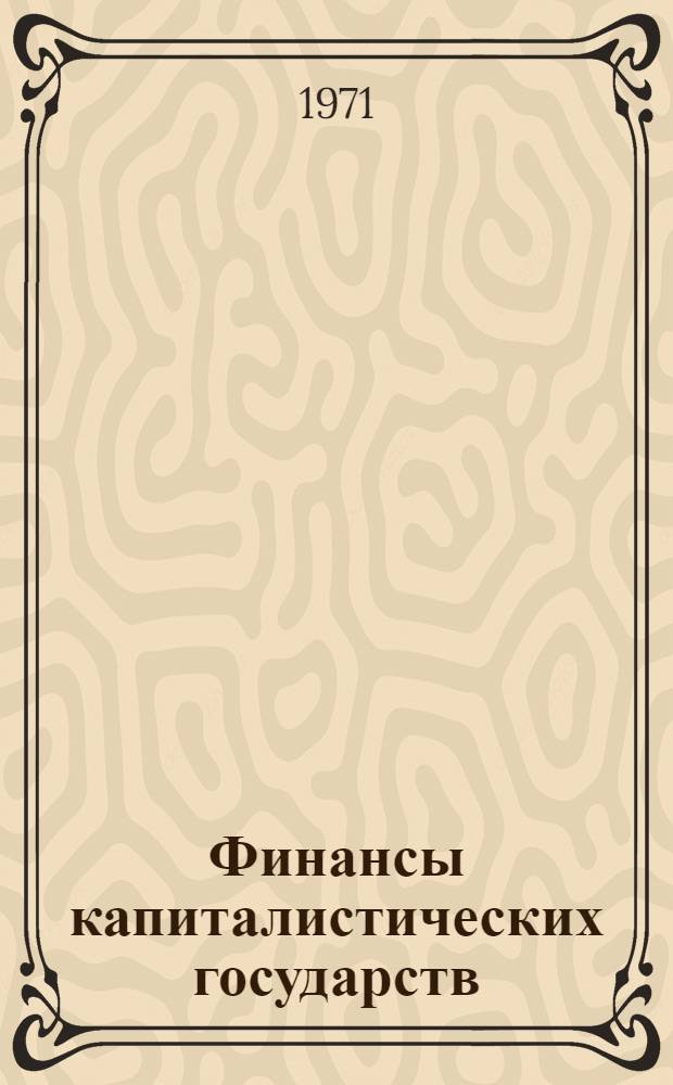 Финансы капиталистических государств : Учебник для вузов по специальности "Финансы и кредит"