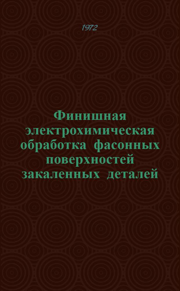 Финишная электрохимическая обработка фасонных поверхностей закаленных деталей : Тезисы докл. на науч.-техн. конф. в г. Липецке, июнь 1970 г