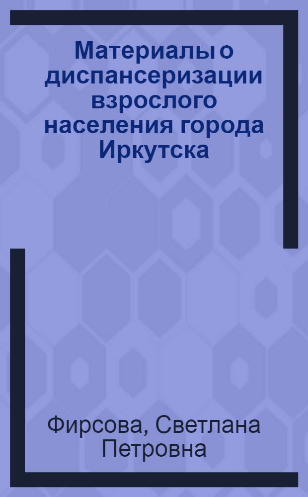 Материалы о диспансеризации взрослого населения города Иркутска : (У цеховых и участковых терапевтов) : Автореф. дис. на соискание учен. степени канд. мед. наук : (784)