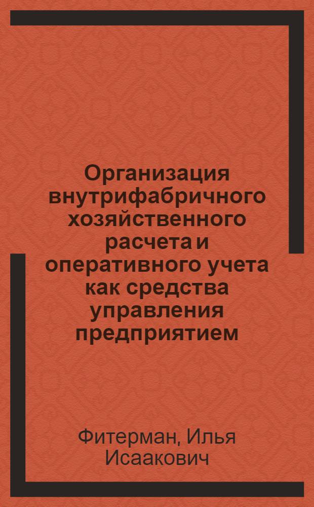 Организация внутрифабричного хозяйственного расчета и оперативного учета как средства управления предприятием : Обзор