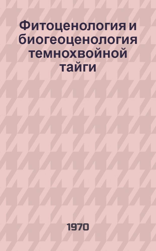 Фитоценология и биогеоценология темнохвойной тайги : Сборник статей