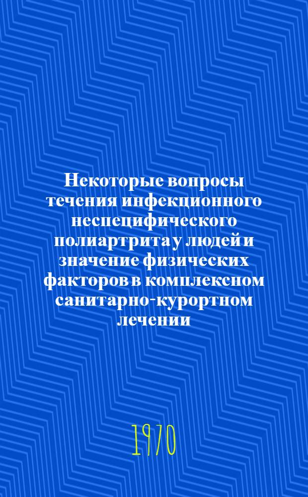 Некоторые вопросы течения инфекционного неспецифического полиартрита у людей и значение физических факторов в комплексном санитарно-курортном лечении : Автореф. дис. на соискание учен. степени канд. мед. наук : (758)