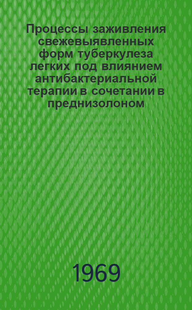 Процессы заживления свежевыявленных форм туберкулеза легких под влиянием антибактериальной терапии в сочетании в преднизолоном : (Клинико-рентгенол. наблюдения) : Автореф. дис. на соискание учен. степени канд. мед. наук : (768)