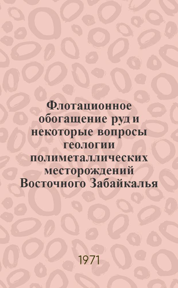 Флотационное обогащение руд и некоторые вопросы геологии полиметаллических месторождений Восточного Забайкалья