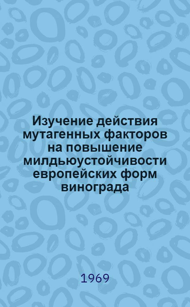 Изучение действия мутагенных факторов на повышение милдьюустойчивости европейских форм винограда : Автореф. дис. на соискание учен. степени канд. биол. наук : (540)