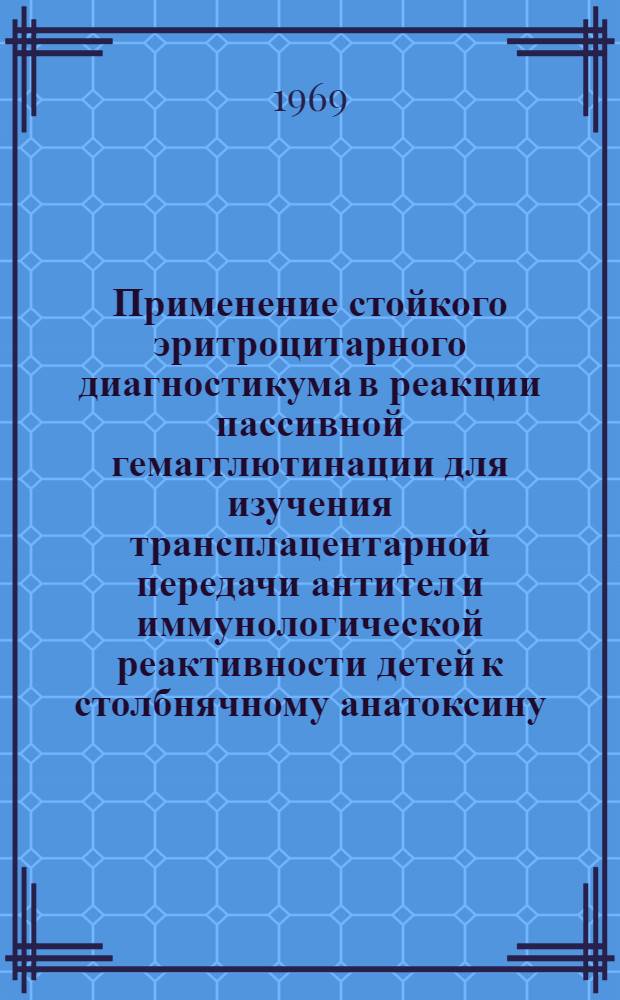 Применение стойкого эритроцитарного диагностикума в реакции пассивной гемагглютинации для изучения трансплацентарной передачи антител и иммунологической реактивности детей к столбнячному анатоксину : Автореф. дис. на соискание учен. степени канд. мед. наук : (096)