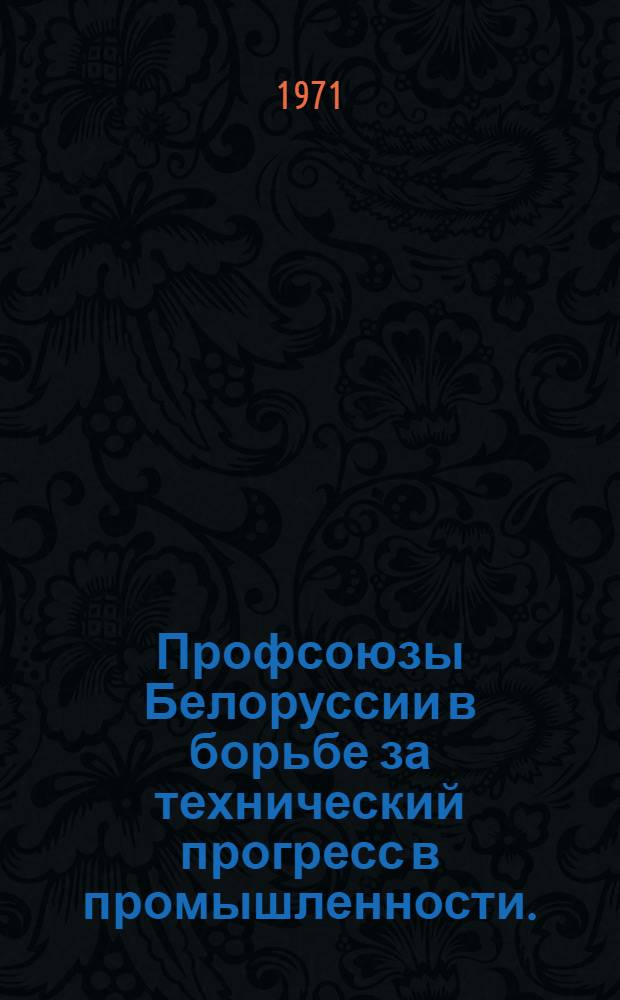 Профсоюзы Белоруссии в борьбе за технический прогресс в промышленности. (1946-1971 гг.)