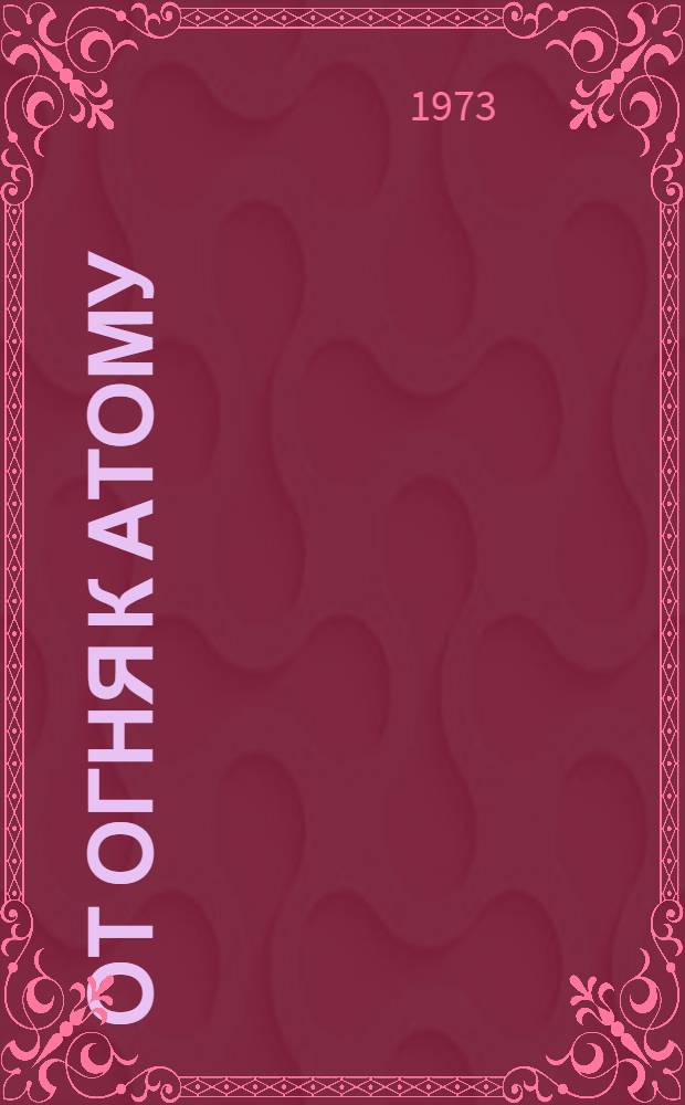 От огня к атому : Науч.-попул. статьи и рассказы : Книга для чтения на англ. яз. в X кл. сред. школы