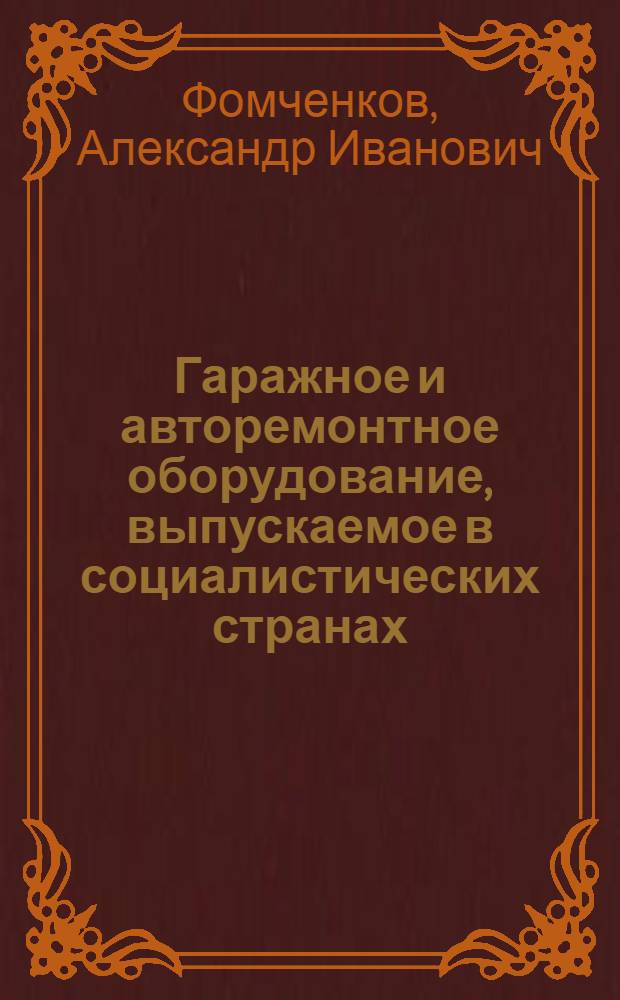 Гаражное и авторемонтное оборудование, выпускаемое в социалистических странах (ВНР, ГДР и ЧССР) : (Каталог-справочник)