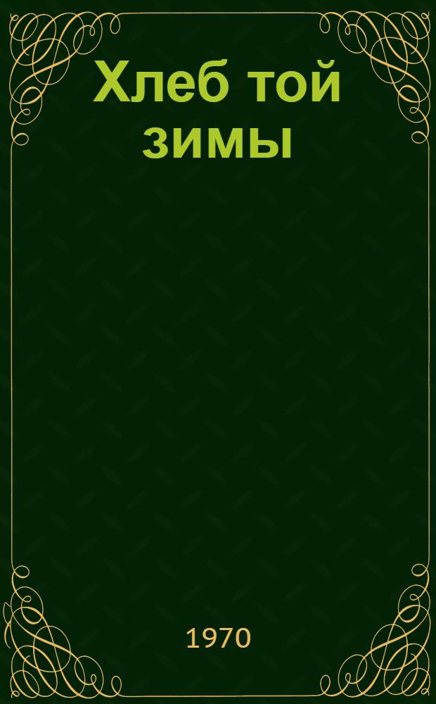 Хлеб той зимы : Повесть : Для сред. и ст. школьного возраста