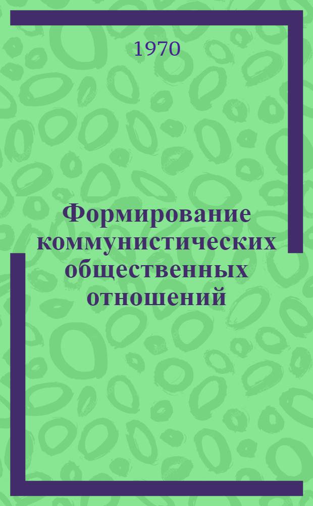 Формирование коммунистических общественных отношений : Учеб.-метод. пособие к изучению курса "Науч. коммунизм" для студентов заоч. и вечернего фак