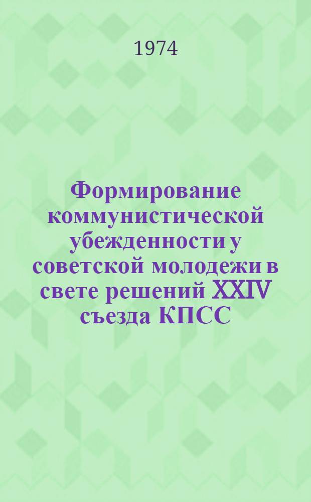 Формирование коммунистической убежденности у советской молодежи в свете решений XXIV съезда КПСС : Межвуз. сборник