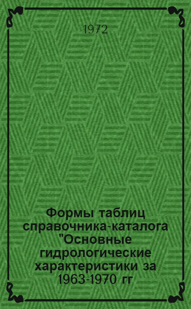 Формы таблиц справочника-каталога "Основные гидрологические характеристики за 1963-1970 гг. и весь период наблюдений" и указания по их составлению